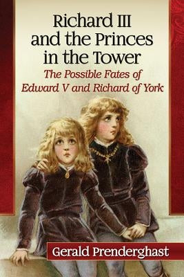 Richard III and the Princes in the Tower: The Possible Fates of Edward V and Richard of York Paperback McFarland & Company