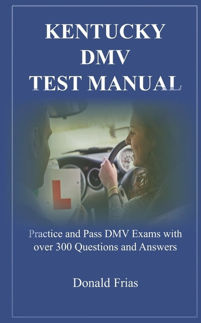 Kentucky DMV Test Manual: Practice and Pass DMV Exams with over 300 Questions and Answers Paperback Independently Published