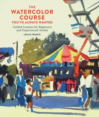 The Watercolor Course You've Always Wanted: Guided Lessons for Beginners and Experienced Artists Paperback Watson-Guptill
