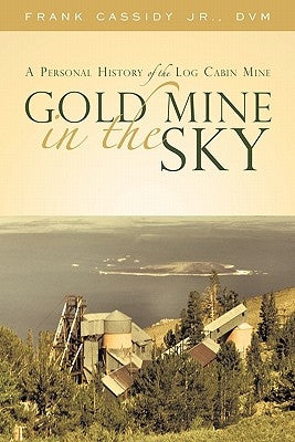 Gold Mine in the Sky: A Personal History of the Log Cabin Mine Paperback iUniverse
