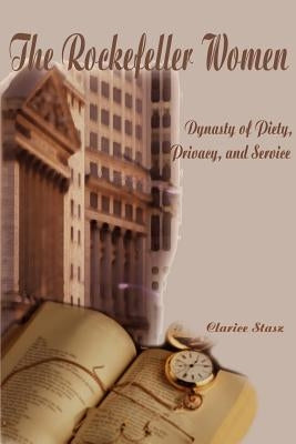 The Rockefeller Women: Dynasty of Piety, Privacy, and Service Paperback iUniverse