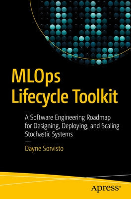 Mlops Lifecycle Toolkit: A Software Engineering Roadmap for Designing, Deploying, and Scaling Stochastic Systems Paperback Apress
