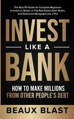 Invest Like a Bank: How to Make Millions From Other People's Debt.: The Best 101 Guide for Complete Beginners to Invest In, Broker or Flip Paperback Luck and Prosperity