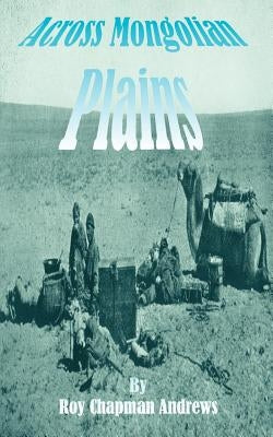 Across Mongolian Plains: A Naturalists Account of China's "Great Northwest" Paperback Fredonia Books (NL)