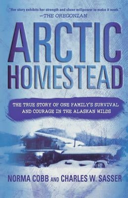 Arctic Homestead: The True Story of One Family's Survival and Courage in the Alaskan Wilds Paperback St. Martin's Griffin