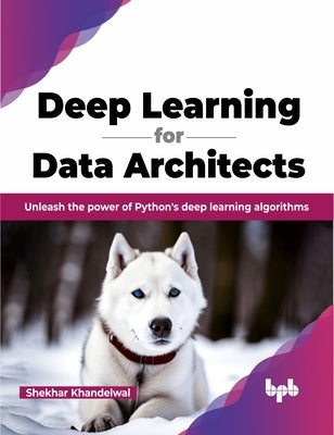 Deep Learning for Data Architects: Unleash the Power of Python's Deep Learning Algorithms Paperback Bpb Publications
