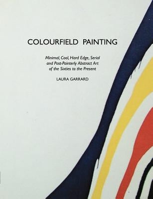 Colourfield Painting: Minimal, Cool, Hard Edge, Serial and Post-Painterly Abstract Art of the Sixties to the Present Paperback Crescent Moon Publishing