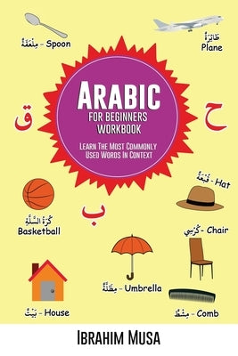 Arabic For Beginners Workbook: Learn The Most Commonly Used Words In Context Paperback Ibrahim Musa