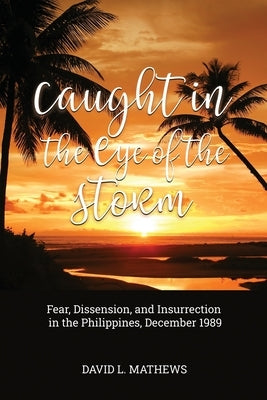Caught in the Eye of the Storm: Fear, Dissension, and Insurrection in the Philippines, December 1989 Paperback Dorrance Publishing Co.
