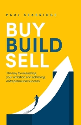 Buy, Build, Sell: The key to unleashing your ambition and achieving entrepreneurial success Paperback Rethink Press