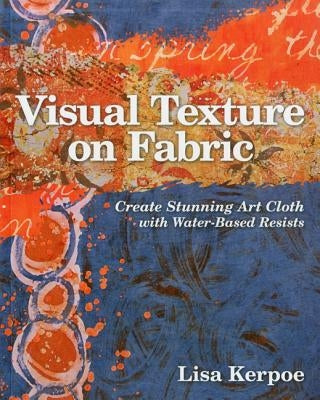 Visual Texture on Fabric: Create Stunning Art Cloth with Water-Based Resists Paperback C&T Publishing