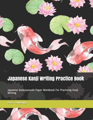 Japanese Kanji Writing Practice Book: Japanese Genkouyoushi Paper Workbook for Practicing Kanji Writing Paperback Independently Published