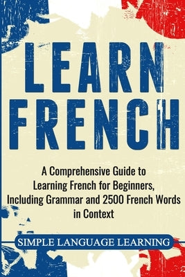 Learn French: A Comprehensive Guide to Learning French for Beginners, Including Grammar and 2500 French Words in Context Paperback Bravex Publications