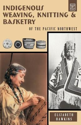 Indigenous Weaving, Knitting and Basketry: Of the Pacific Northwest Paperback Hancock House
