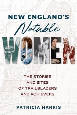 New England's Notable Women: The Stories and Sites of Trailblazers and Achievers Paperback Globe Pequot Press