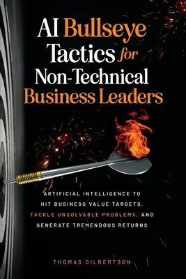 AI Bullseye Tactics For Non-Technical Business Leaders: Artificial Intelligence to Hit Business Value Targets, Tackle Unsolvable Problems, and Generat Paperback Grape Publishing