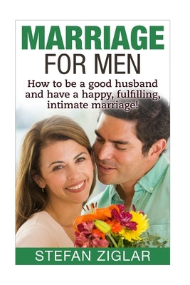 Marriage for Men: How to be a good husband and have a happy, fulfilling, intimate marriage! Paperback Createspace Independent Publishing Platform