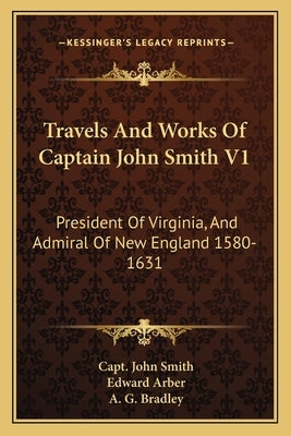 Travels And Works Of Captain John Smith V1: President Of Virginia, And Admiral Of New England 1580-1631 Paperback Kessinger Publishing