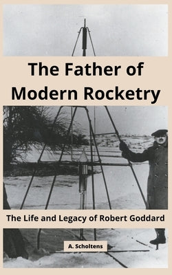 The Father of Modern Rocketry: The Life and Legacy of Robert Goddard Paperback Sas155
