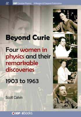 Beyond Curie: Four Women in Physics and Their Remarkable Discoveries, 1903 to 1963 Paperback Iop Concise Physics