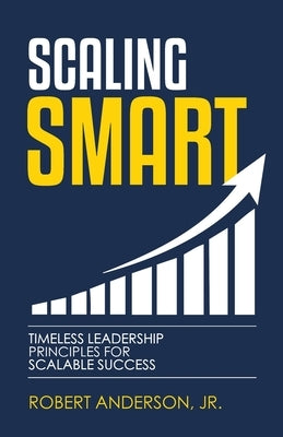 Scaling Smart: Timeless Leadership Principles For Scalable Success by Anderson, Robert