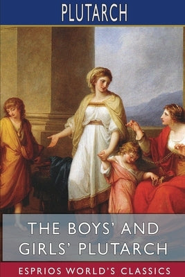 The Boys' and Girls' Plutarch (Esprios Classics): Edited for Boys and Girls With Introductions By John S. White Paperback Blurb