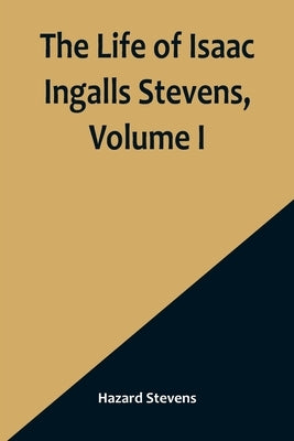 The Life of Isaac Ingalls Stevens, Volume I Paperback Alpha Edition