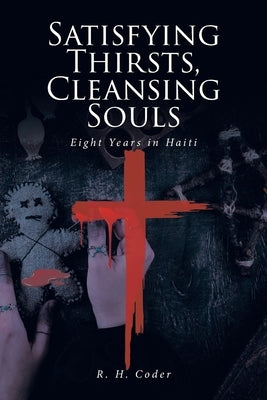 Satisfying Thirsts, Cleansing Souls: Eight Years in Haiti Paperback Christian Faith Publishing