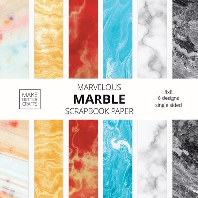 Marvelous Marble Scrapbook Paper: 8x8 Designer Marble Background Patterns for Decorative Art, DIY Projects, Homemade Crafts, Cool Art Ideas Paperback Make Better Crafts