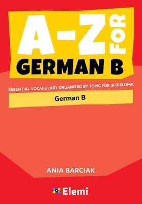 A-Z for German B: Essential vocabulary organized by topic for IB Diploma Paperback Elemi International Schools Publisher Ltd