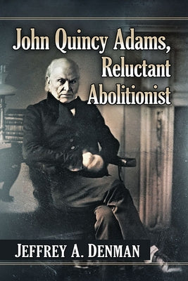 John Quincy Adams, Reluctant Abolitionist Paperback McFarland and Company, Inc.