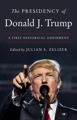 The Presidency of Donald J. Trump: A First Historical Assessment Paperback Princeton University Press