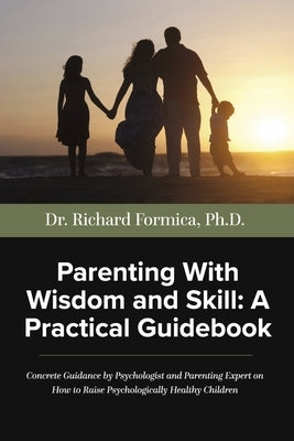 Parenting with Wisdom and Skill: A Practical Guidebook: A Psychologist and Parenting Expert Shares Decades of Practical Parenting Lessons with Skills Paperback Bookbaby