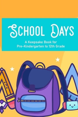 School Days A Keepsake Book For Pre-Kindergarten To 12th Grade: Family Journal And Keepsake Of Child's School Life And Memories, Yearly Progress And D Paperback Independently Published