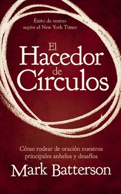 El Hacedor de Círculos: Cómo Rodear de Oración Nuestros Principales Anhelos Y Desafíos by Batterson, Mark