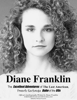 Diane Franklin: The Excellent Adventures of the Last American, French-Exchange Babe of the 80s Paperback Diane Franklin