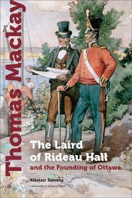 Thomas MacKay: The Laird of Rideau Hall and the Founding of Ottawa Paperback University of Ottawa Press