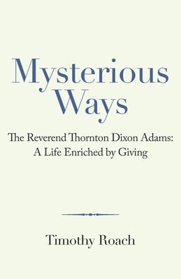 Mysterious Ways: The Reverend Thornton Dixon Adams: a Life Enriched by Giving Paperback Archway Publishing