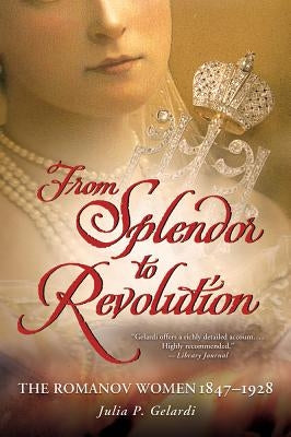 From Splendor to Revolution: The Romanov Women, 1847--1928 Paperback St. Martin's Griffin