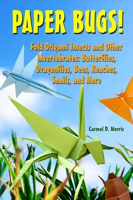 Paper Bugs!: Fold Origami Insects and Other Invertebrates; Butterflies, Dragonflies, Bees, Roaches, Snails, and More. Paperback Createspace Independent Publishing Platform