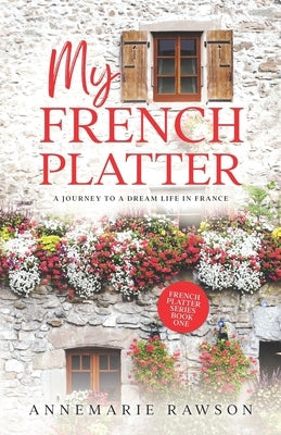 My French Platter: A Journey to a Dream Life in France Paperback Independently Published