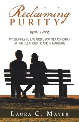 Reclaiming Purity: My Journey to Live God's Way in a Christian Dating Relationship, and in Marriage Paperback WestBow Press