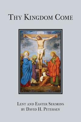 Thy Kingdom Come: Lent and Easter Sermons by David H. Petersen Paperback Emmanuel Press