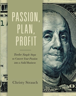 Passion, Plan, Profit: 12 Simple Steps to Convert Your Passion into a Solid Business Paperback Creative Peace Press