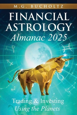 Financial Astrology Almanac 2025: Trading and Investing Using the Planets by Bucholtz, M. G.