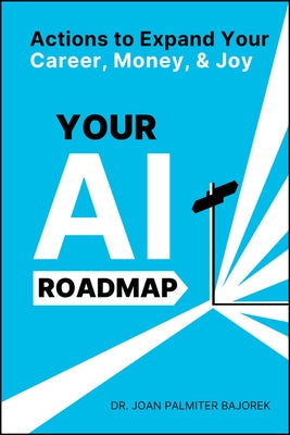 Your AI Roadmap: Actions to Expand Your Career, Money, and Joy by Bajorek, Joan Palmiter