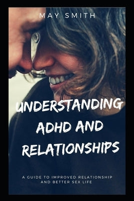 Understanding ADHD and Relationships: A Guide To Improved Relationship And Better Sex Life Paperback Independently Published