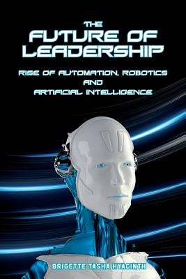 The Future of Leadership: Rise of Automation, Robotics and Artificial Intelligence Paperback Brigette Hyacinth