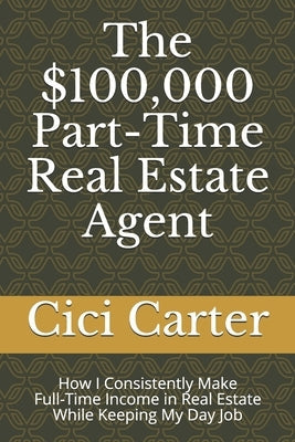 The $100,000 Part-Time Real Estate Agent: How I Consistently Make Full-Time Income in Real Estate While Keeping My Day Job Paperback Independently Published