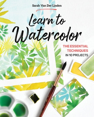 Learn to Watercolor: The Essential Techniques in 10 Projects Paperback C&T Publishing